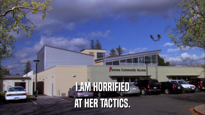 I AM HORRIFIED AT HER TACTICS. 