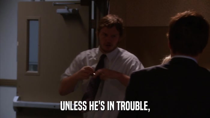 UNLESS HE'S IN TROUBLE,  