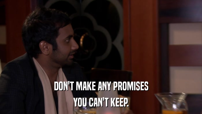 DON'T MAKE ANY PROMISES YOU CAN'T KEEP. 