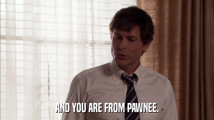 AND YOU ARE FROM PAWNEE.  