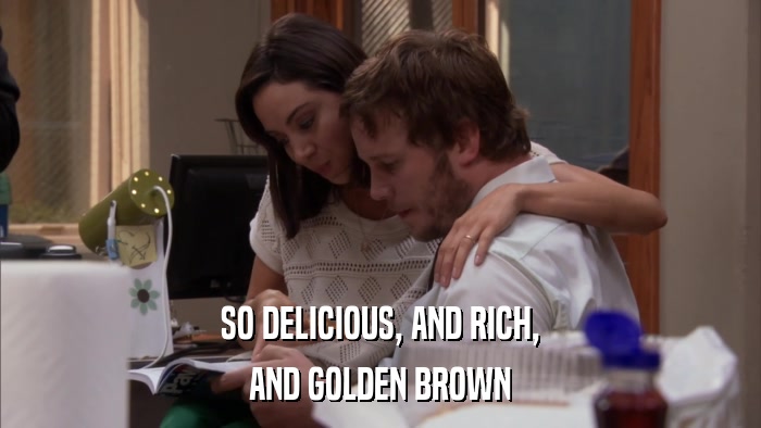 SO DELICIOUS, AND RICH, AND GOLDEN BROWN 