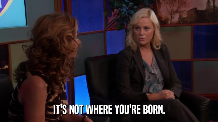 IT'S NOT WHERE YOU'RE BORN.  