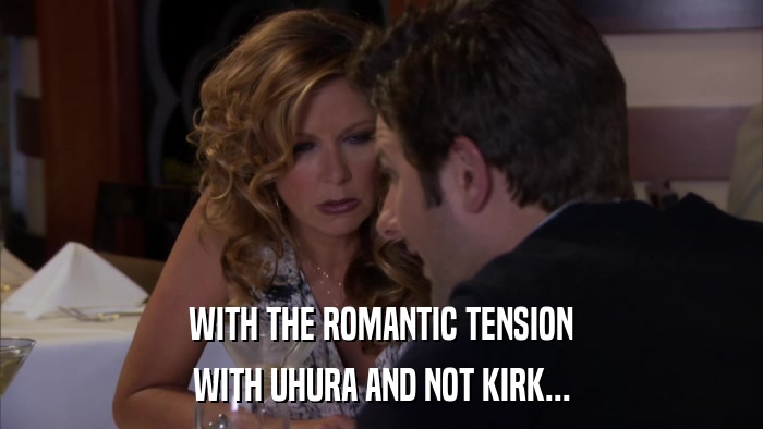 WITH THE ROMANTIC TENSION WITH UHURA AND NOT KIRK... 