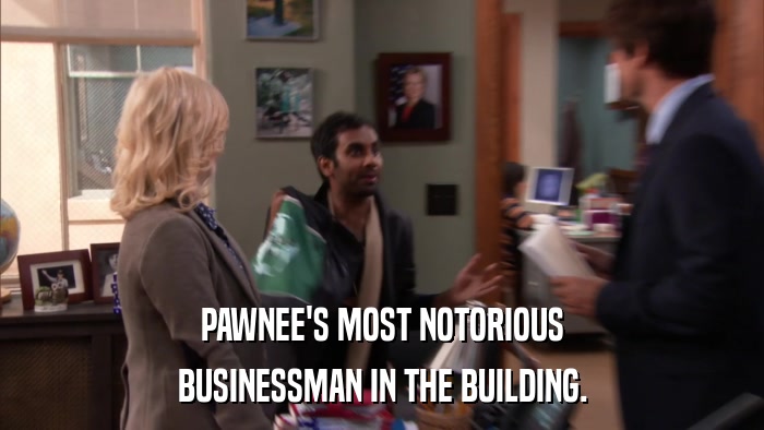 PAWNEE'S MOST NOTORIOUS BUSINESSMAN IN THE BUILDING. 