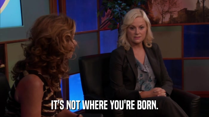 IT'S NOT WHERE YOU'RE BORN.  