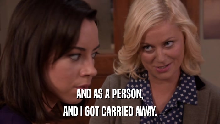 AND AS A PERSON, AND I GOT CARRIED AWAY. 