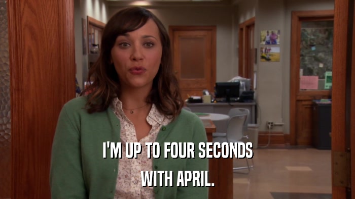 I'M UP TO FOUR SECONDS WITH APRIL. 