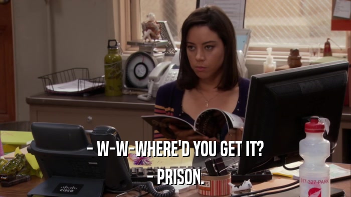 - W-W-WHERE'D YOU GET IT? - PRISON. 
