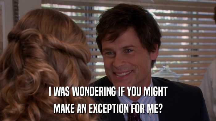 I WAS WONDERING IF YOU MIGHT MAKE AN EXCEPTION FOR ME? 