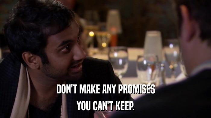 DON'T MAKE ANY PROMISES YOU CAN'T KEEP. 