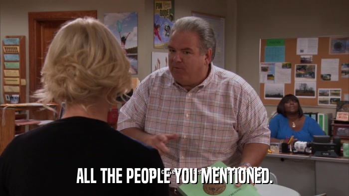 ALL THE PEOPLE YOU MENTIONED.  