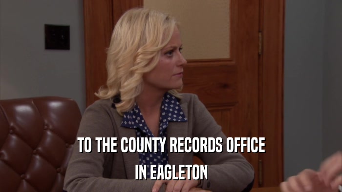 TO THE COUNTY RECORDS OFFICE IN EAGLETON 