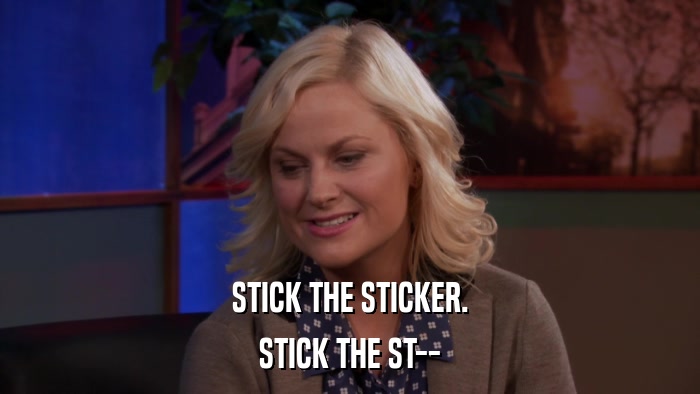STICK THE STICKER. STICK THE ST-- 