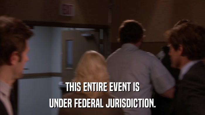 THIS ENTIRE EVENT IS UNDER FEDERAL JURISDICTION. 