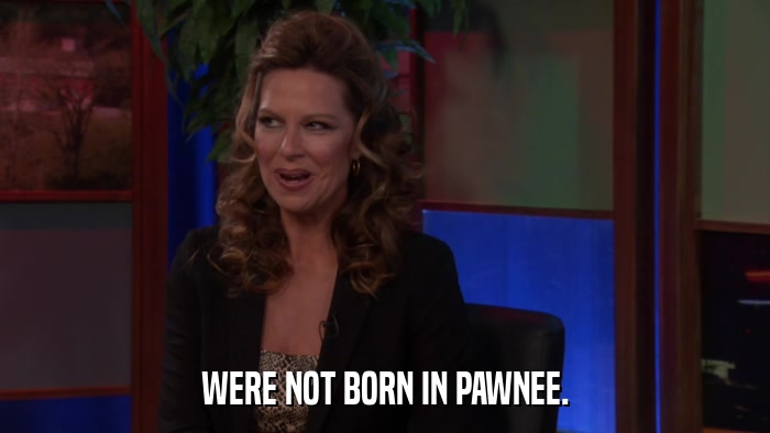 WERE NOT BORN IN PAWNEE.  