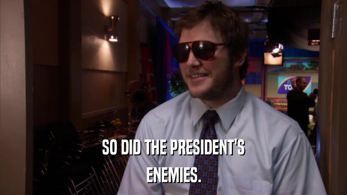 SO DID THE PRESIDENT'S ENEMIES. 