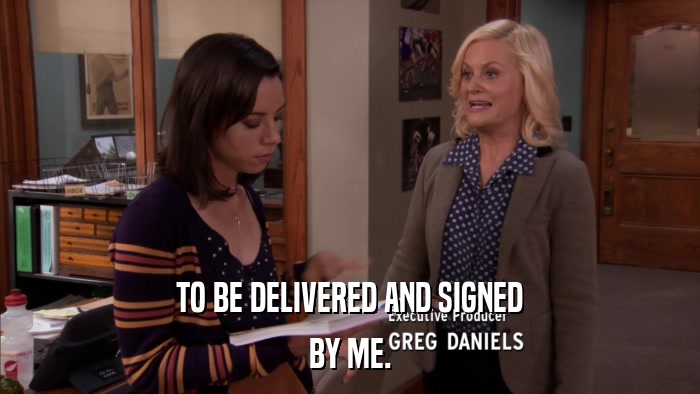 TO BE DELIVERED AND SIGNED BY ME. 