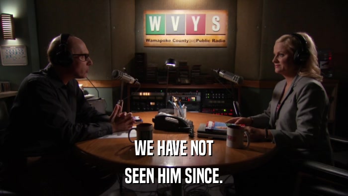 WE HAVE NOT SEEN HIM SINCE. 