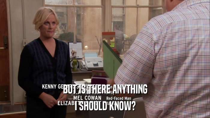BUT IS THERE ANYTHING I SHOULD KNOW? 