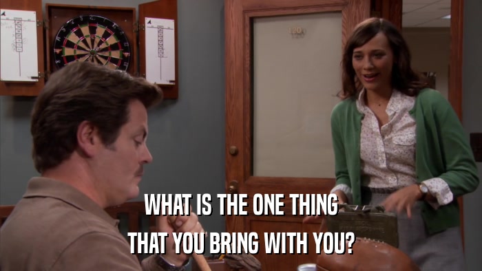 WHAT IS THE ONE THING THAT YOU BRING WITH YOU? 