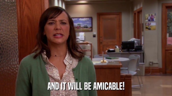 AND IT WILL BE AMICABLE!  