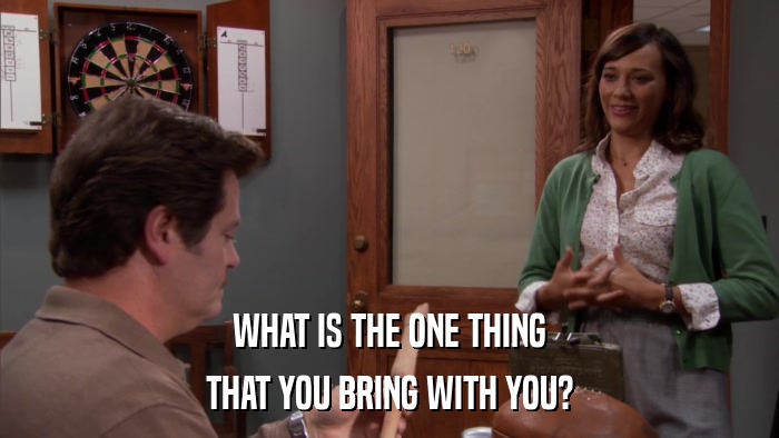 WHAT IS THE ONE THING THAT YOU BRING WITH YOU? 