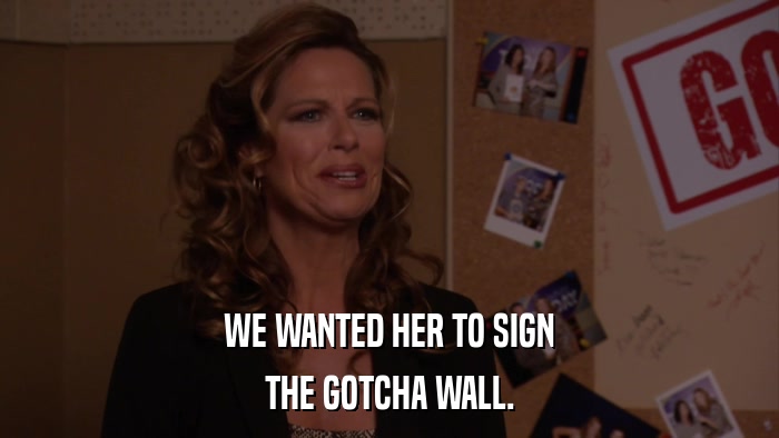 WE WANTED HER TO SIGN THE GOTCHA WALL. 