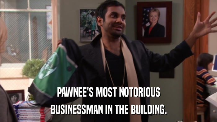 PAWNEE'S MOST NOTORIOUS BUSINESSMAN IN THE BUILDING. 