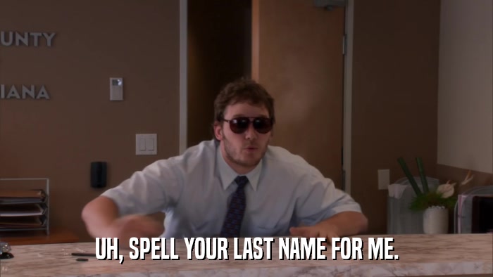 UH, SPELL YOUR LAST NAME FOR ME.  