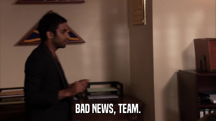 BAD NEWS, TEAM.  
