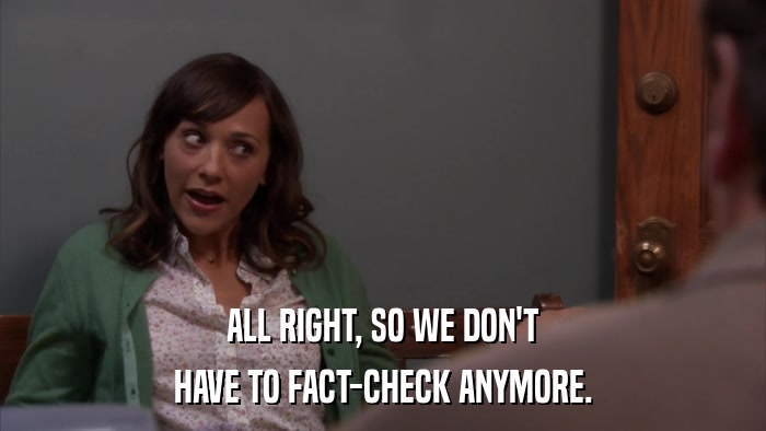 ALL RIGHT, SO WE DON'T HAVE TO FACT-CHECK ANYMORE. 