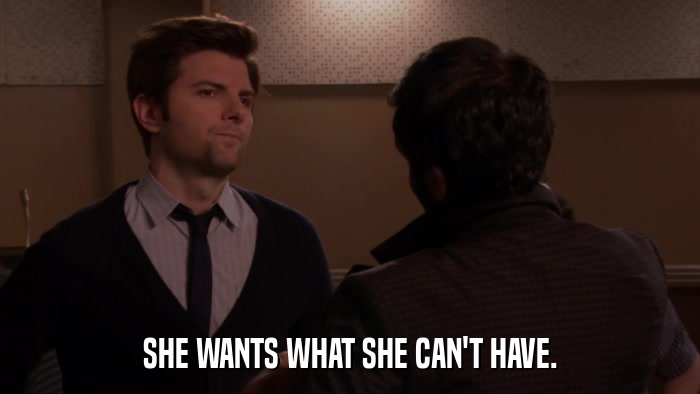 SHE WANTS WHAT SHE CAN'T HAVE.  