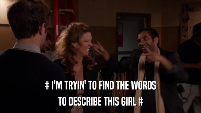 # I'M TRYIN' TO FIND THE WORDS TO DESCRIBE THIS GIRL # 
