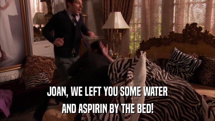 JOAN, WE LEFT YOU SOME WATER AND ASPIRIN BY THE BED! 