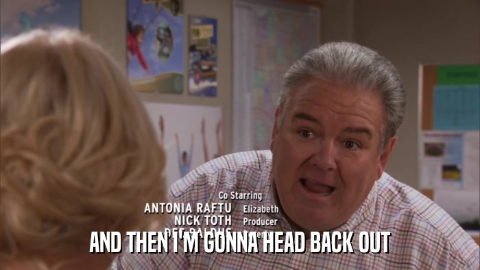 AND THEN I'M GONNA HEAD BACK OUT  
