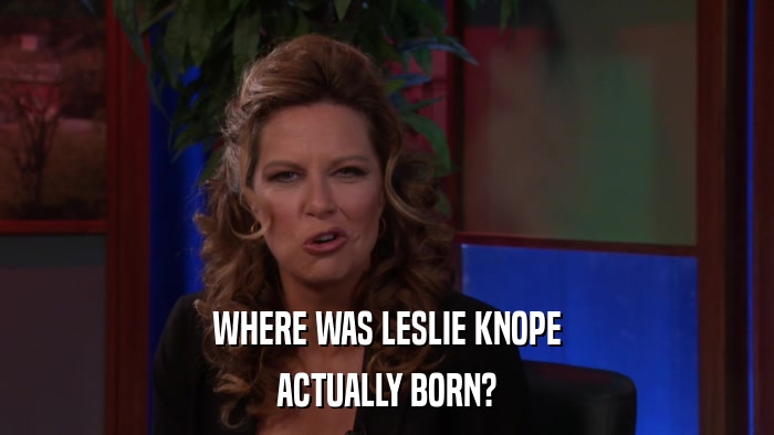 WHERE WAS LESLIE KNOPE ACTUALLY BORN? 