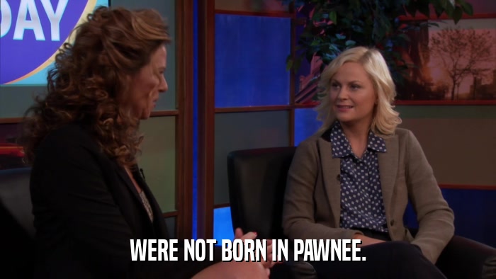 WERE NOT BORN IN PAWNEE.  