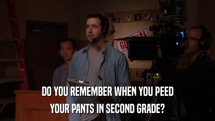DO YOU REMEMBER WHEN YOU PEED YOUR PANTS IN SECOND GRADE? 
