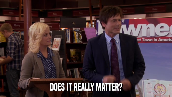 DOES IT REALLY MATTER?  