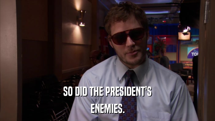 SO DID THE PRESIDENT'S ENEMIES. 