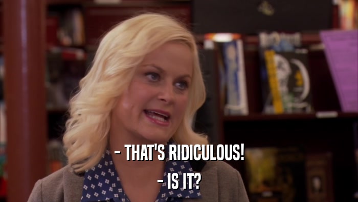- THAT'S RIDICULOUS! - IS IT? 