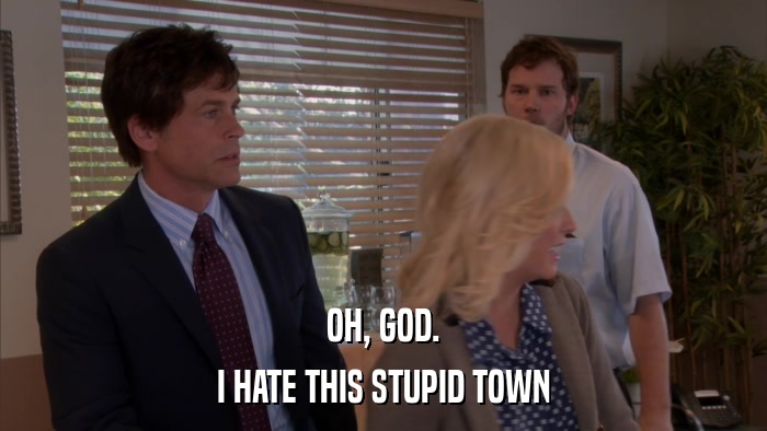 OH, GOD. I HATE THIS STUPID TOWN 