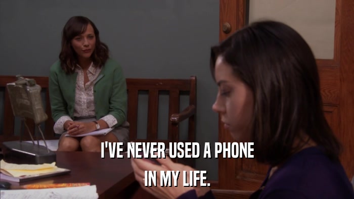 I'VE NEVER USED A PHONE IN MY LIFE. 