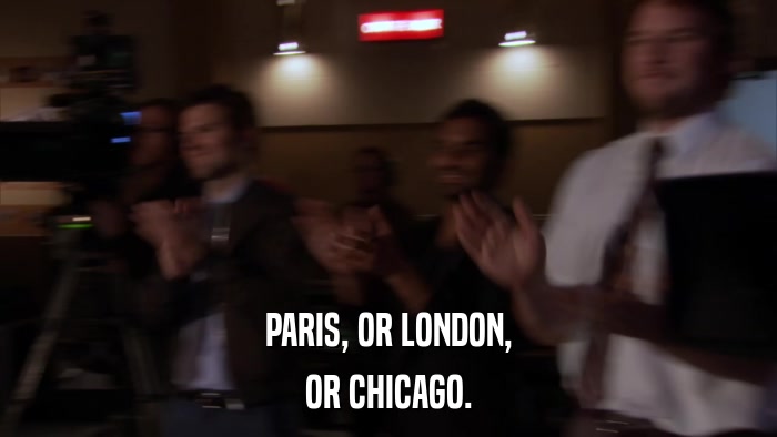 PARIS, OR LONDON, OR CHICAGO. 