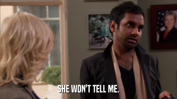 SHE WON'T TELL ME.  