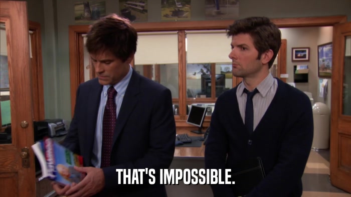 THAT'S IMPOSSIBLE.  