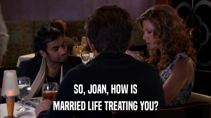 SO, JOAN, HOW IS MARRIED LIFE TREATING YOU? 