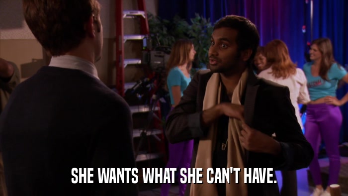 SHE WANTS WHAT SHE CAN'T HAVE.  