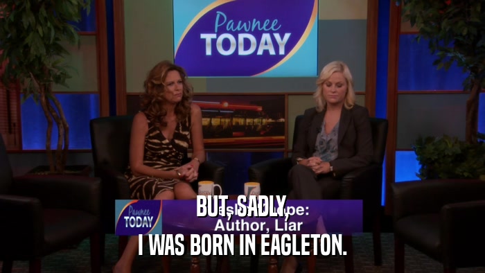 BUT, SADLY, I WAS BORN IN EAGLETON. 
