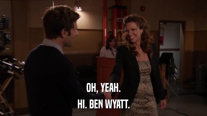 OH, YEAH. HI. BEN WYATT. 